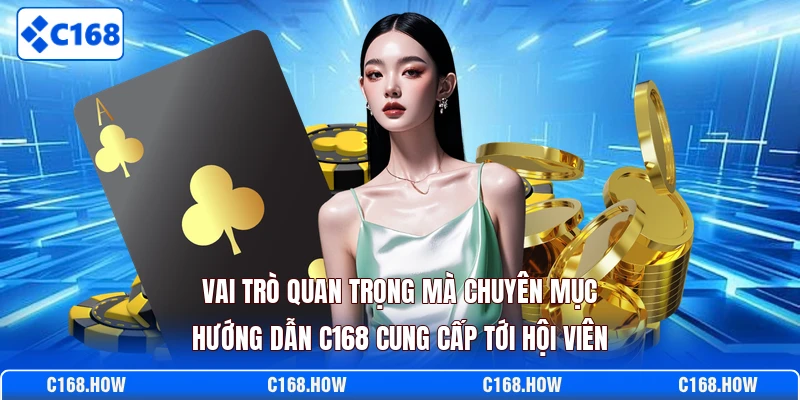 Vai trò quan trọng mà chuyên mục hướng dẫn C168 cung cấp tới hội viên